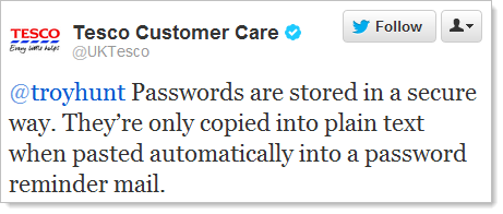 Tesco: Passwords are stored in a secure way. They're only copied into plain test when pasted automatically into a password reminder email.