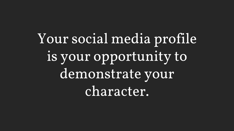Your social media profile is your opportunity to demonstrate your character