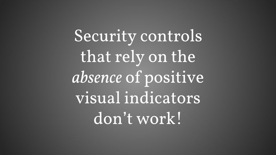 Security controls that rely on the absence of positive visual indicators don't work!